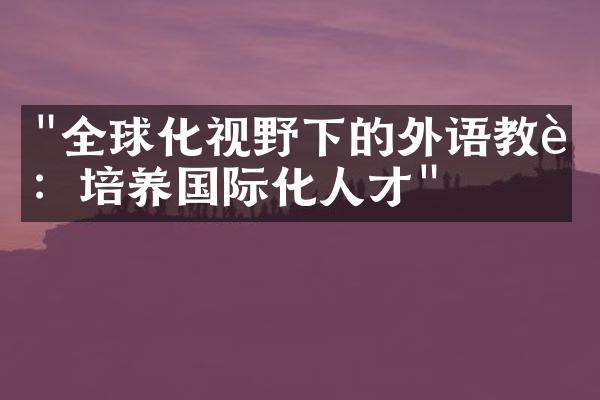 "全球化视野下的外语教育：培养国际化人才"