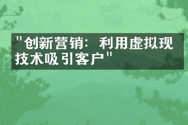 "创新营销：利用虚拟现实技术吸引客户"