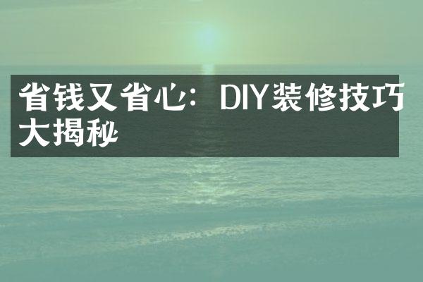 省钱又省心：DIY装修技巧大揭秘