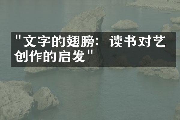 "文字的翅膀：读书对艺术创作的启发"