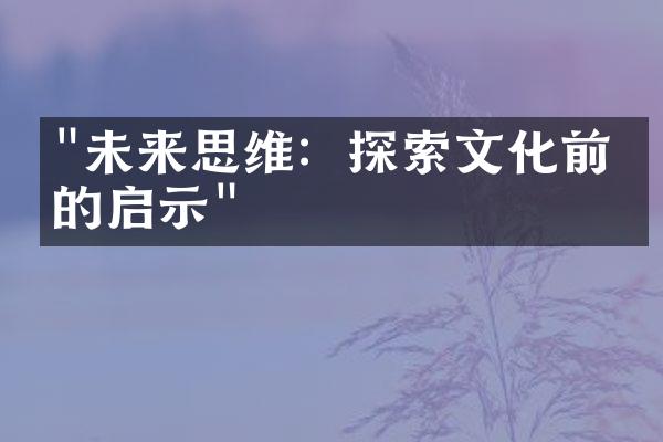 "未来思维：探索文化前沿的启示"