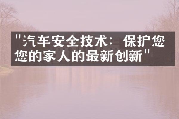 "汽车安全技术：保护您和您的家人的最新创新"