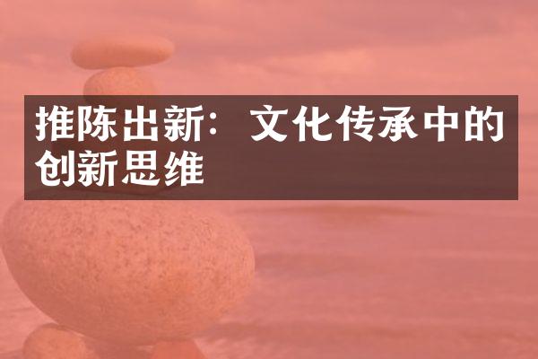 推陈出新：文化传承中的创新思维