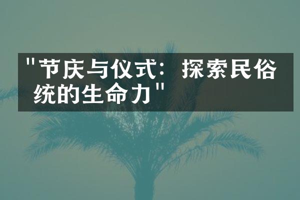 "节庆与仪式：探索民俗传统的生命力"