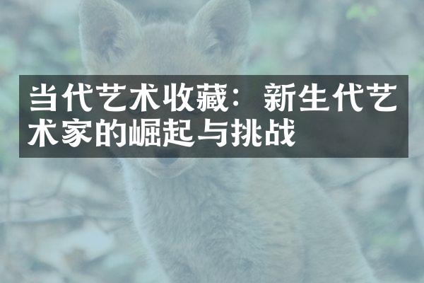 当代艺术收藏：新生代艺术家的崛起与挑战