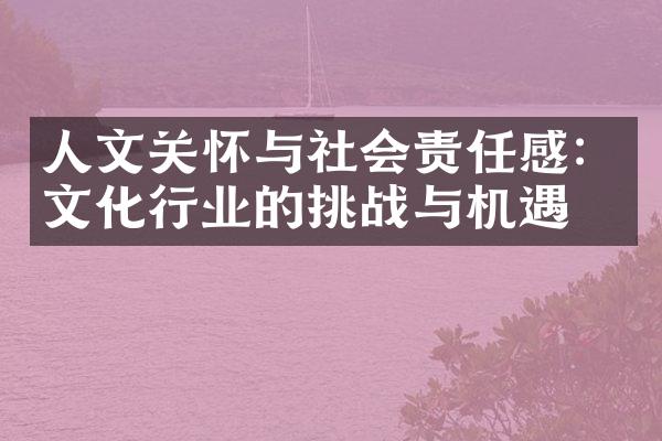 人文关怀与社会责任感：文化行业的挑战与机遇