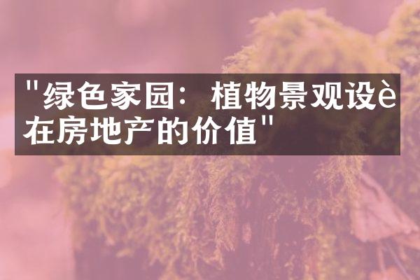 "绿色家园：植物景观设计在房地产的价值"