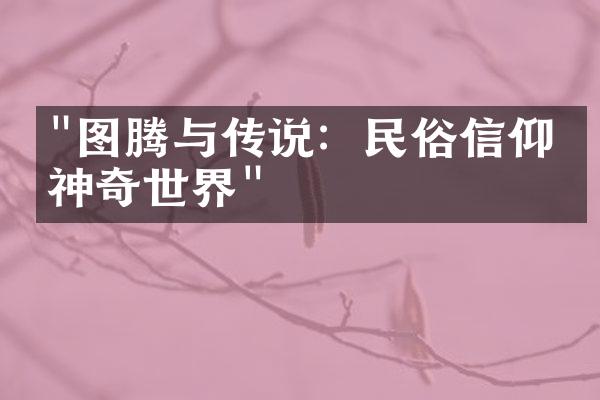 "图腾与传说：民俗信仰的神奇世界"