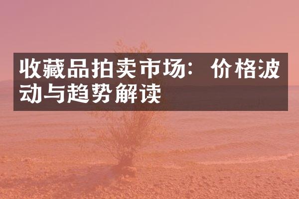 收藏品拍卖市场：价格波动与趋势解读