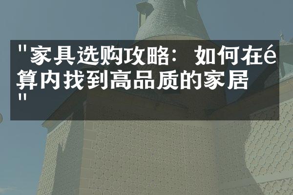 "家具选购攻略：如何在预算内找到高品质的家居？"