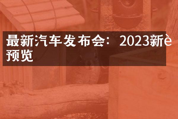 最新汽车发布会：2023新车预览