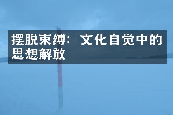 摆脱束缚：文化自觉中的思想解放