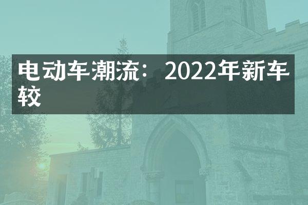 电动车潮流：2022年新车比较