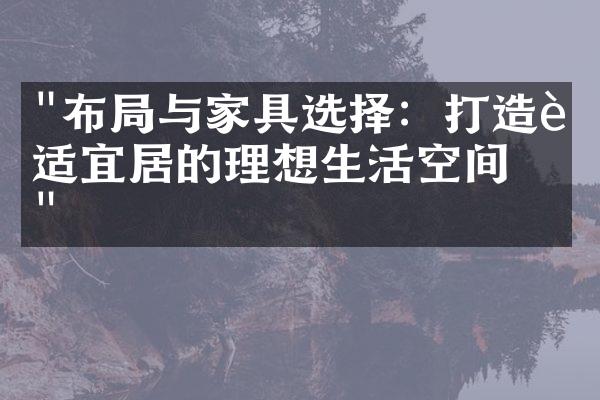 "布局与家具选择：打造舒适宜居的理想生活空间！"