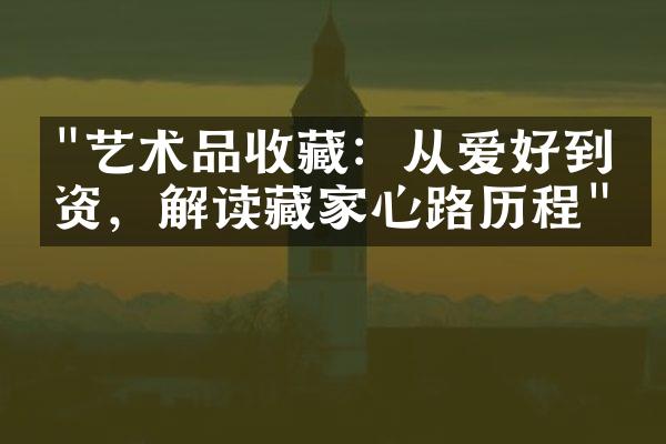 "艺术品收藏：从爱好到投资，解读藏家心路历程"