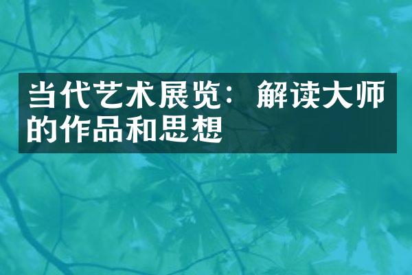 当代艺术展览：解读大师的作品和思想