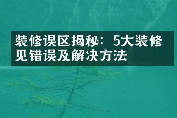 装修误区揭秘：5大装修常见错误及解决方法