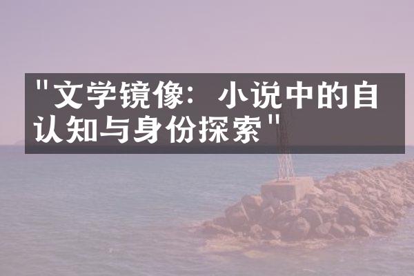 "文学镜像：小说中的自我认知与身份探索"