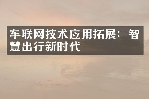 车联网技术应用拓展：智慧出行新时代