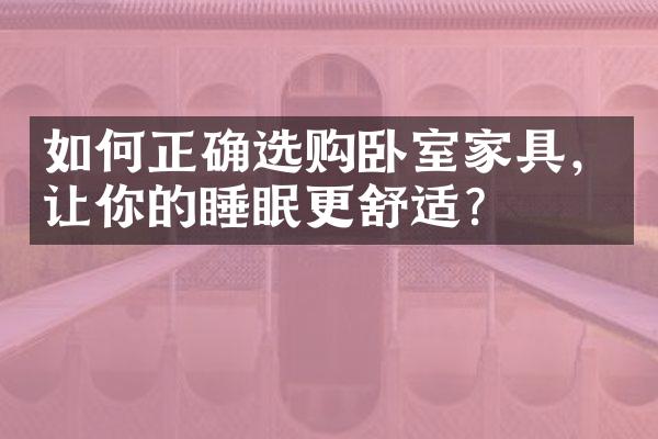 如何正确选购卧室家具，让你的睡眠更舒适？