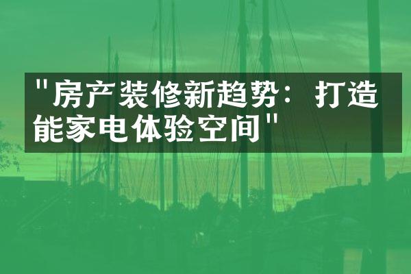 "房产装修新趋势：打造智能家电体验空间"