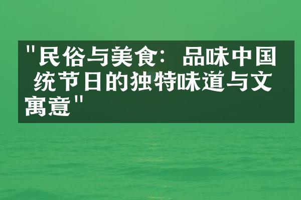 "民俗与美食：品味中国传统节日的独特味道与文化寓意"