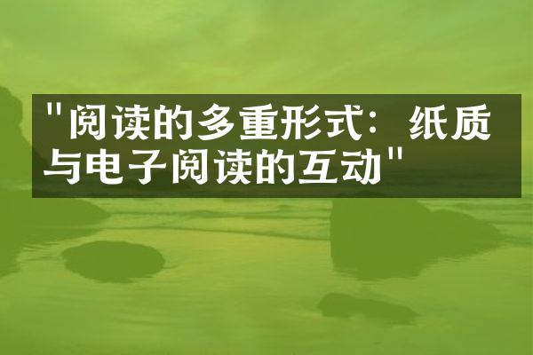 "阅读的多重形式：纸质书与电子阅读的互动"