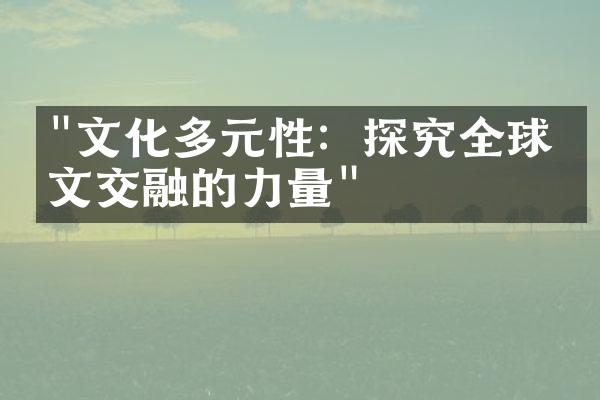 "文化多元性：探究全球人文交融的力量"