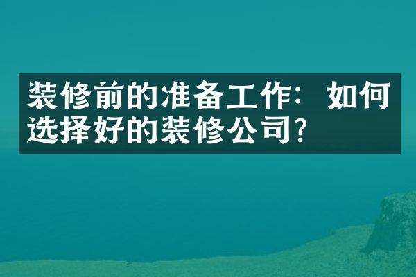 装修前的准备工作：如何选择好的装修公司？