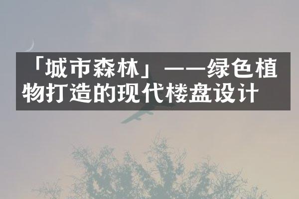 「城市森林」——绿色植物打造的现代楼盘设计