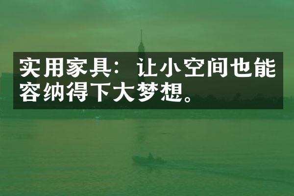 实用家具：让小空间也能容纳得下梦想。