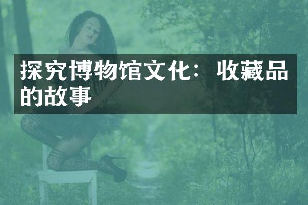 探究博物馆文化：收藏品的故事