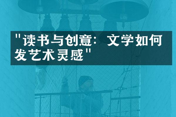 "读书与创意：文学如何激发艺术灵感"