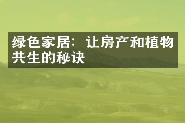 绿色家居：让房产和植物共生的秘诀