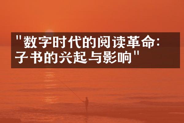 "数字时代的阅读革命：电子书的兴起与影响"