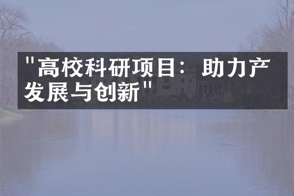 "高校科研项目：助力产业发展与创新"