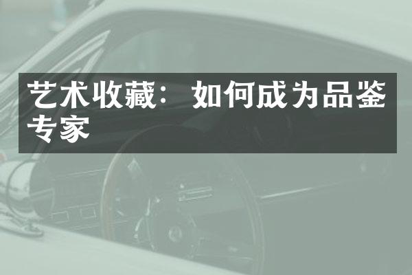 艺术收藏：如何成为品鉴专家