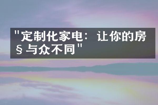 "定制化家电：让你的房产与众不同"