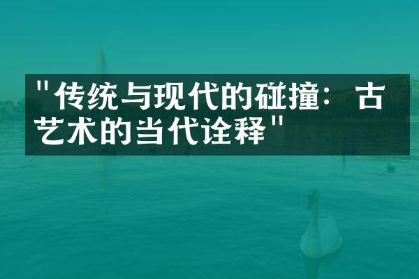 "传统与现代的碰撞：古典艺术的当代诠释"