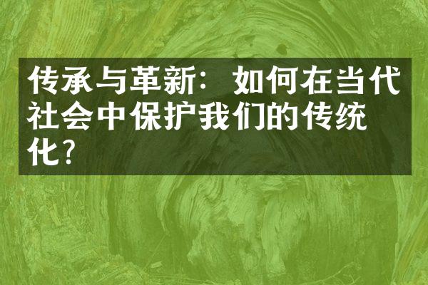 传承与革新：如何在当代社会中保护我们的传统文化？