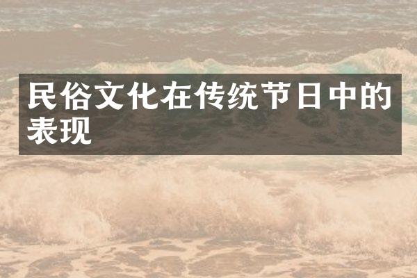 民俗文化在传统节日中的表现