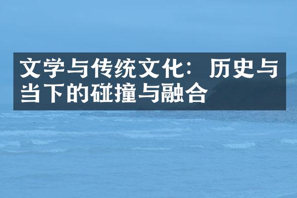 文学与传统文化：历史与当下的碰撞与融合