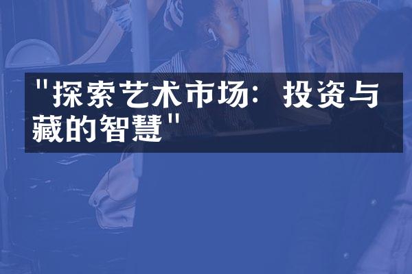 "探索艺术市场：投资与收藏的智慧"