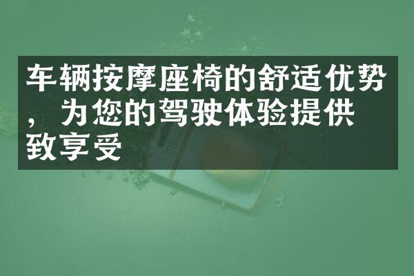 车辆按摩座椅的舒适优势，为您的驾驶体验提供极致享受