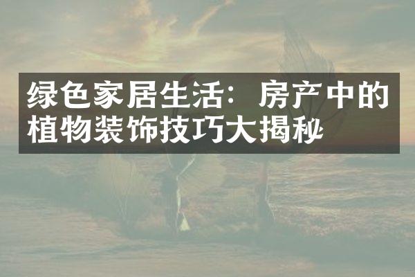 绿色家居生活：房产中的植物装饰技巧大揭秘