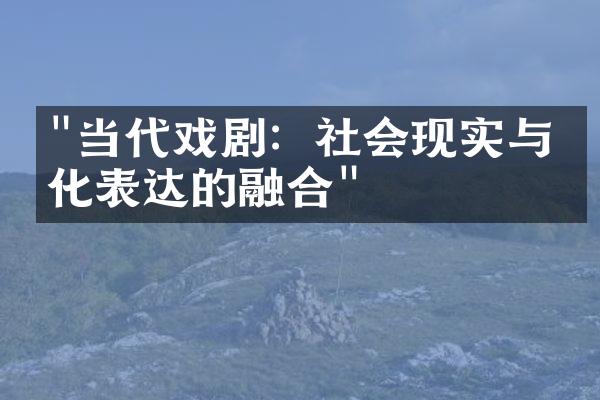 "当代戏剧：社会现实与文化表达的融合"