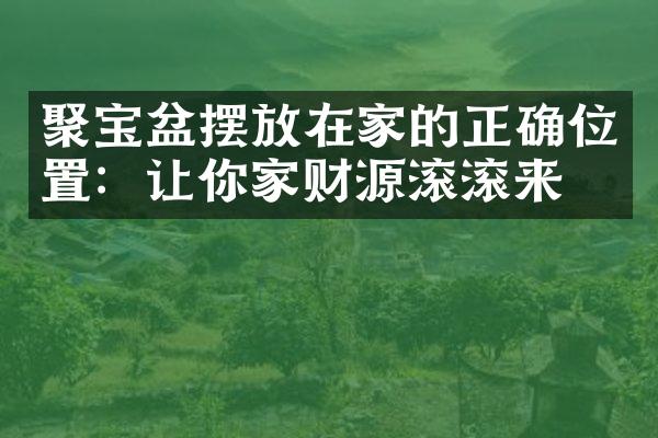 聚宝盆摆放在家的正确位置：让你家财源滚滚来！