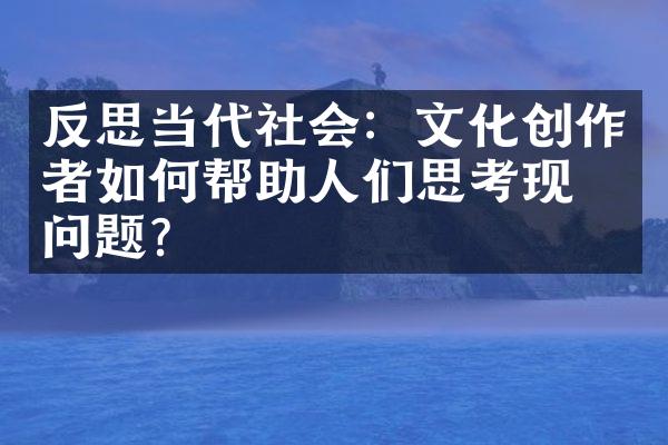 反思当代社会：文化创作者如何帮助人们思考现实问题？