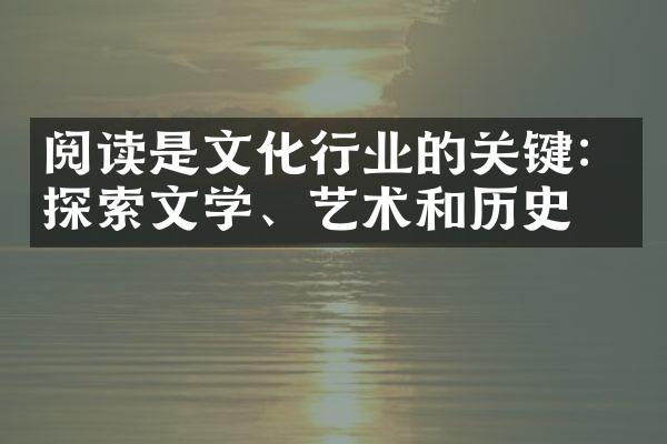 阅读是文化行业的关键：探索文学、艺术和历史