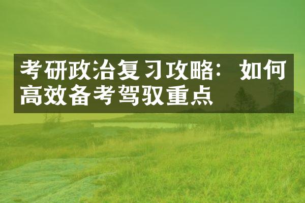 考研政治复习攻略：如何高效备考驾驭重点